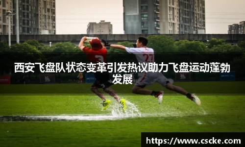 西安飞盘队状态变革引发热议助力飞盘运动蓬勃发展